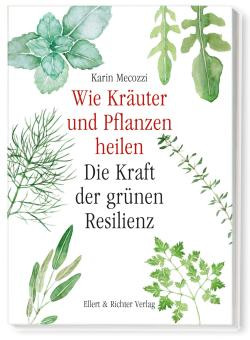 Wie Kräuter und Pflanzen heilen; Die Kraft der grünen Resilienz von Karin Mecozzi